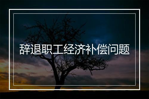 辞退职工经济补偿问题