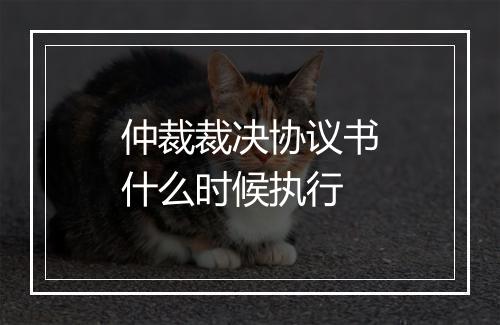 仲裁裁决协议书什么时候执行