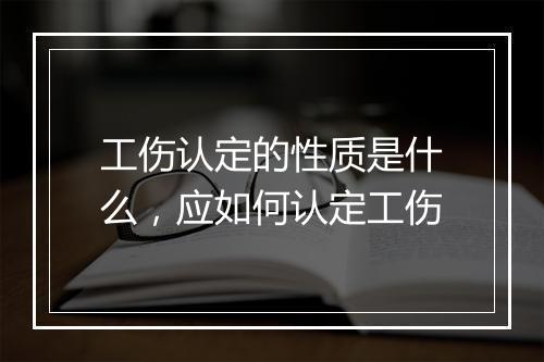 工伤认定的性质是什么，应如何认定工伤