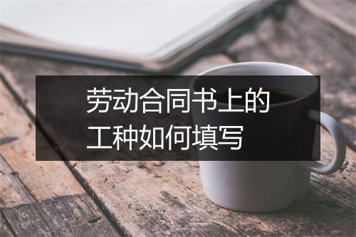 劳动合同书上的工种如何填写
