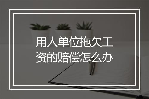 用人单位拖欠工资的赔偿怎么办