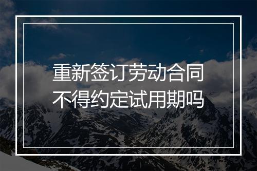 重新签订劳动合同不得约定试用期吗