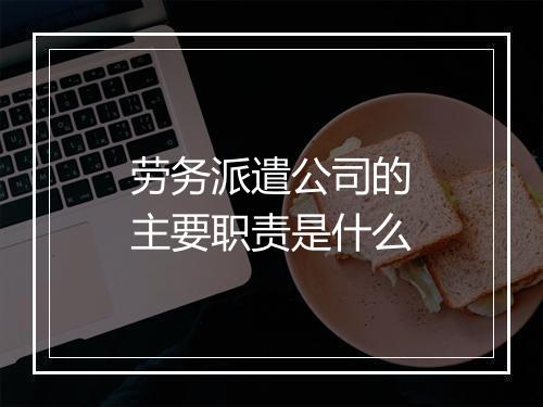 劳务派遣公司的主要职责是什么