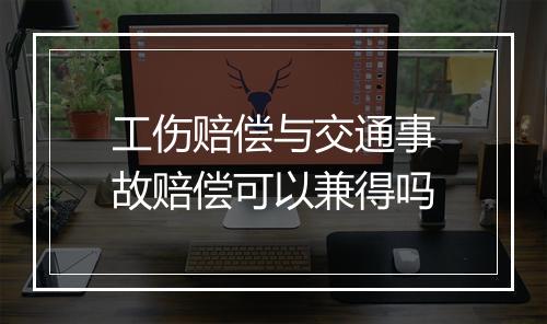 工伤赔偿与交通事故赔偿可以兼得吗