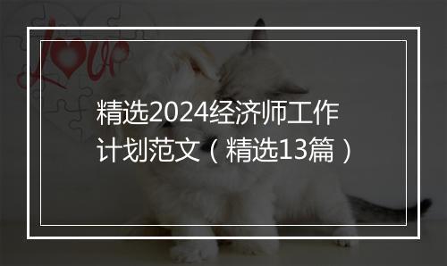 精选2024经济师工作计划范文（精选13篇）