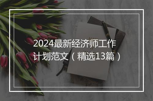 2024最新经济师工作计划范文（精选13篇）