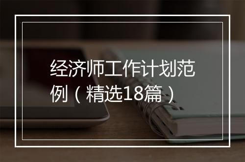 经济师工作计划范例（精选18篇）