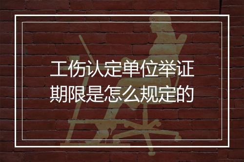 工伤认定单位举证期限是怎么规定的