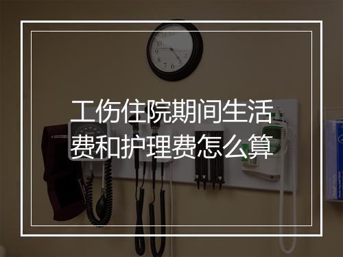 工伤住院期间生活费和护理费怎么算