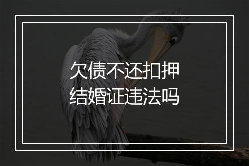 欠债不还扣押结婚证违法吗