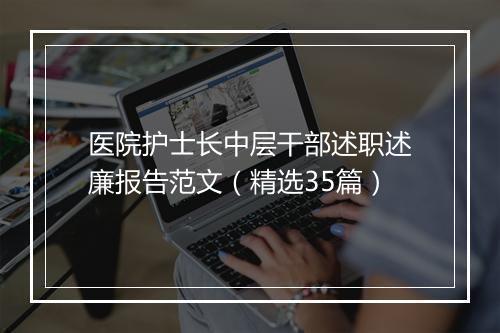 医院护士长中层干部述职述廉报告范文（精选35篇）