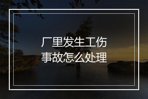 厂里发生工伤事故怎么处理