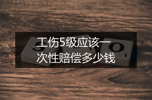 工伤5级应该一次性赔偿多少钱