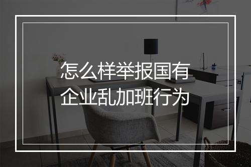 怎么样举报国有企业乱加班行为