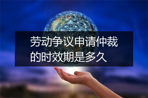 劳动争议申请仲裁的时效期是多久