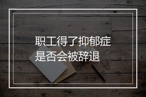 职工得了抑郁症是否会被辞退