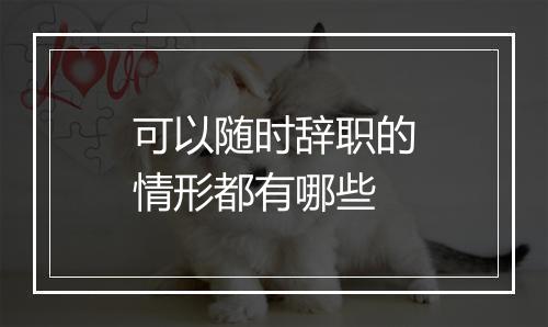 可以随时辞职的情形都有哪些