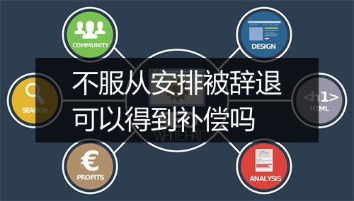不服从安排被辞退可以得到补偿吗