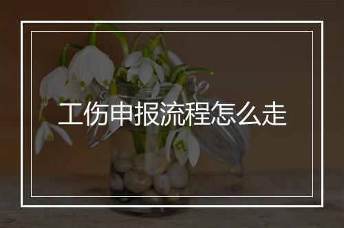工伤申报流程怎么走