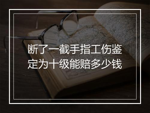 断了一截手指工伤鉴定为十级能赔多少钱