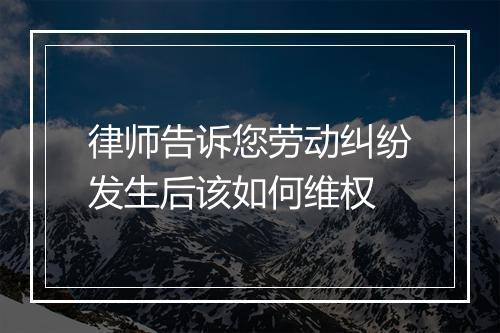 律师告诉您劳动纠纷发生后该如何维权