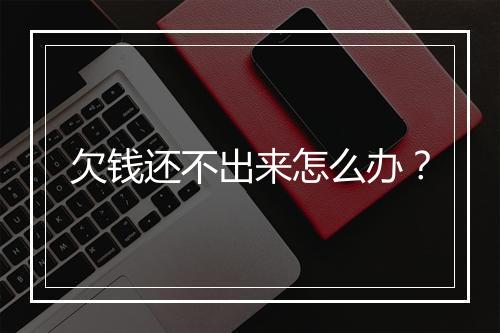 欠钱还不出来怎么办？