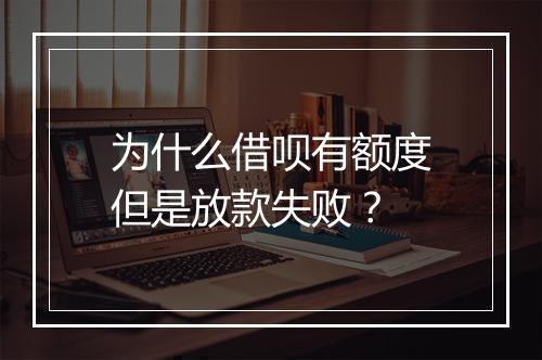为什么借呗有额度但是放款失败？