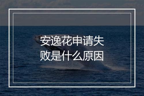 安逸花申请失败是什么原因