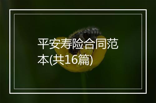 平安寿险合同范本(共16篇)
