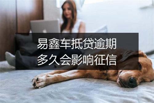 易鑫车抵贷逾期多久会影响征信