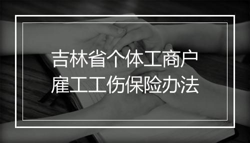 吉林省个体工商户雇工工伤保险办法