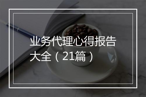 业务代理心得报告大全（21篇）