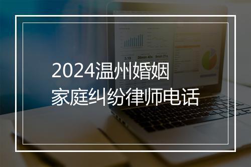 2024温州婚姻家庭纠纷律师电话