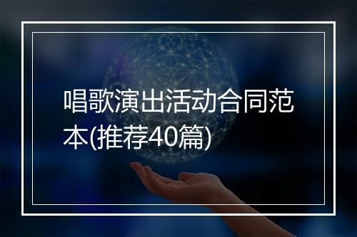 唱歌演出活动合同范本(推荐40篇)