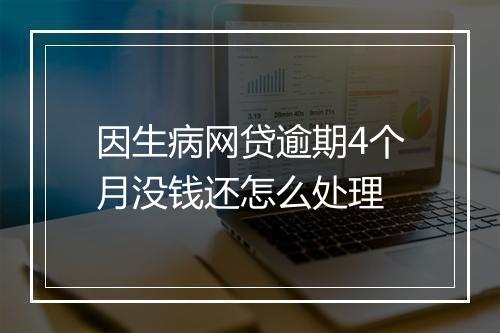 因生病网贷逾期4个月没钱还怎么处理