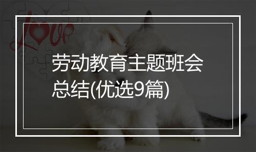 劳动教育主题班会总结(优选9篇)