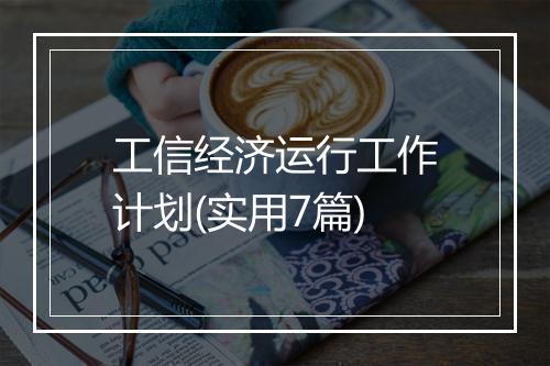 工信经济运行工作计划(实用7篇)