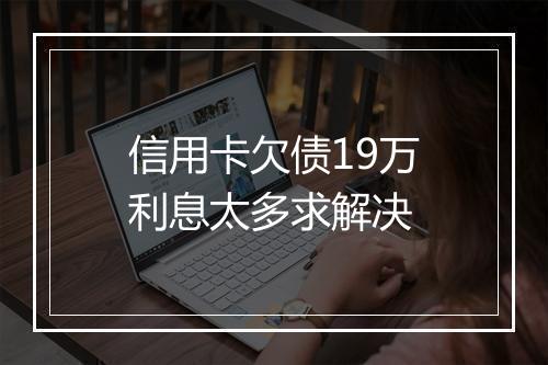 信用卡欠债19万利息太多求解决