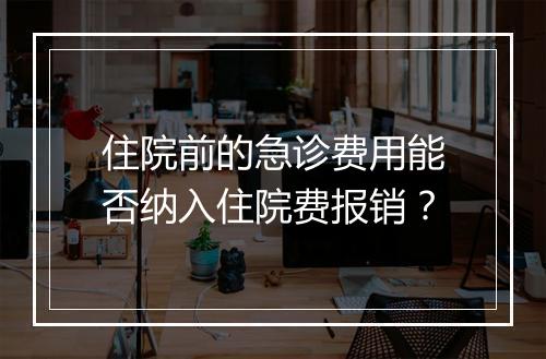 住院前的急诊费用能否纳入住院费报销？