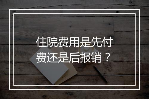 住院费用是先付费还是后报销？