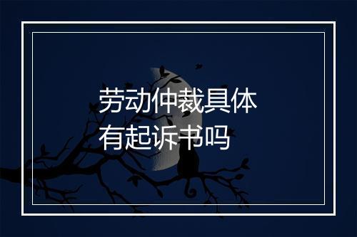 劳动仲裁具体有起诉书吗