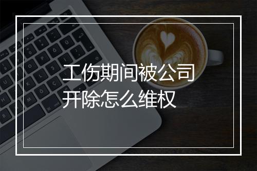 工伤期间被公司开除怎么维权