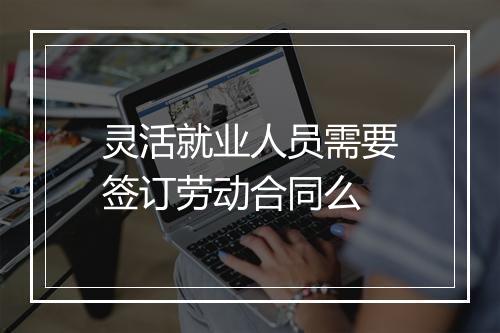 灵活就业人员需要签订劳动合同么