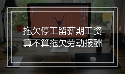 拖欠停工留薪期工资算不算拖欠劳动报酬