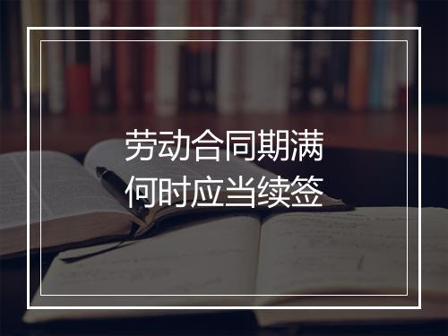 劳动合同期满何时应当续签
