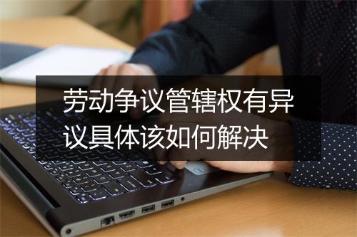 劳动争议管辖权有异议具体该如何解决