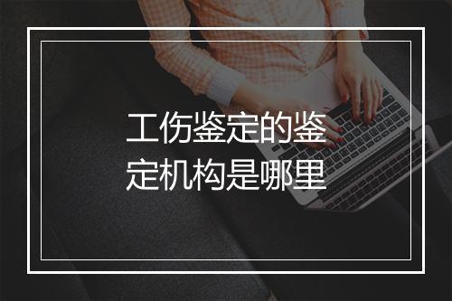 工伤鉴定的鉴定机构是哪里