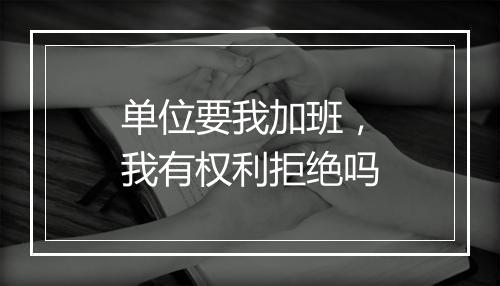 单位要我加班，我有权利拒绝吗