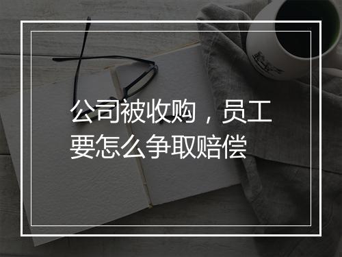 公司被收购，员工要怎么争取赔偿