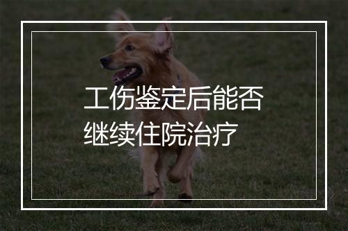 工伤鉴定后能否继续住院治疗